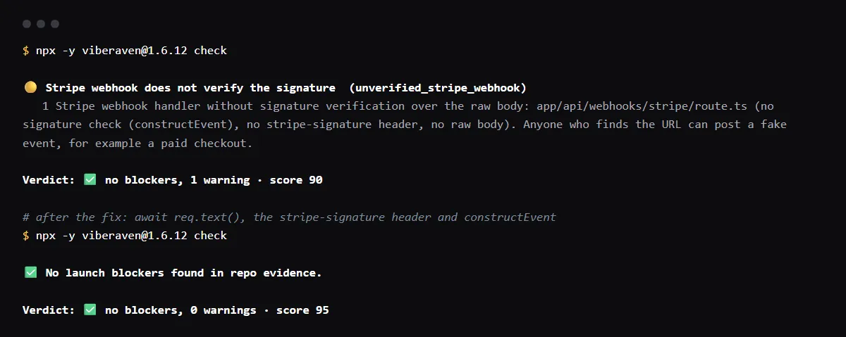 npx viberaven check on a Next.js fixture whose Stripe route reads await req.json() and never verifies: unverified_stripe_webhook, no constructEvent, no stripe-signature header, no raw body. After the fix, no warnings.