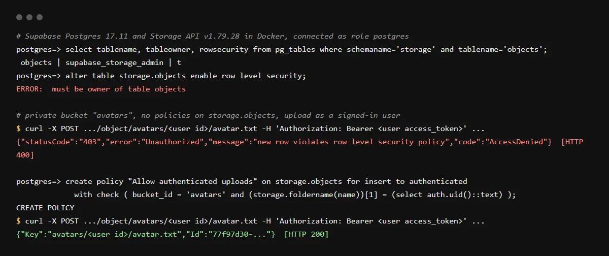 Supabase Postgres 17.11 and Storage API v1.79.28 run locally: altering storage.objects fails with must be owner of table objects; an upload with no policy returns new row violates row-level security policy, and succeeds after an INSERT policy.